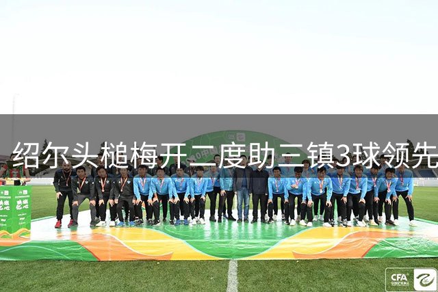 绍尔头槌梅开二度助三镇3球领先青岛
